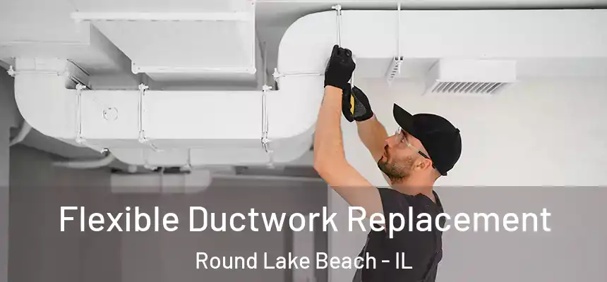  Flexible Ductwork Replacement Round Lake Beach - IL