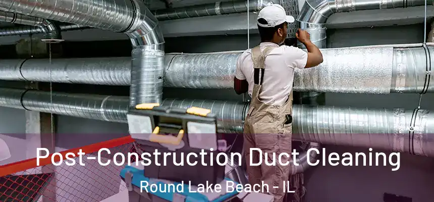  Post-Construction Duct Cleaning Round Lake Beach - IL